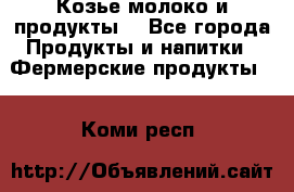 Козье молоко и продукты. - Все города Продукты и напитки » Фермерские продукты   . Коми респ.